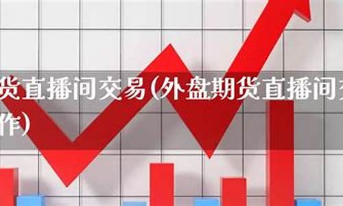 北京外盘期货直播间(外盘期货官网)_https://www.qldgs.com_内盘期货_第1张