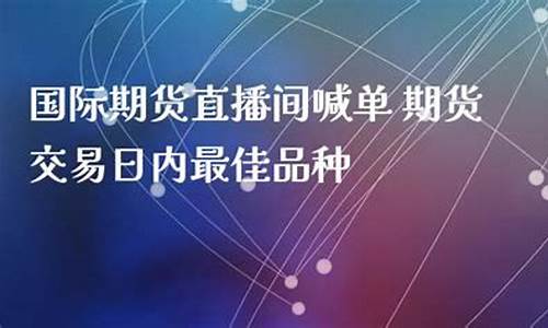 环球国际期货直播间(环球国际期货直播室)_https://www.qldgs.com_国际期货_第1张