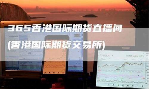 365香港国际期货直播间(香港国际期货平台)_https://www.qldgs.com_原油期货_第1张