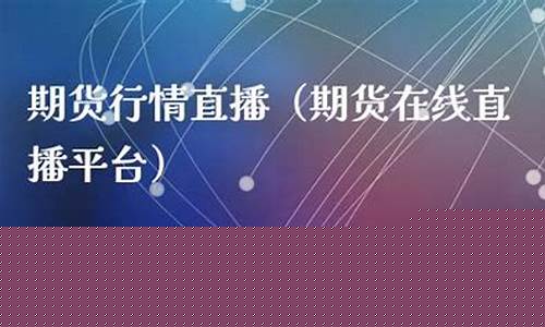在线直播期货(期货直播间在线直播)_https://www.qldgs.com_国际期货_第1张