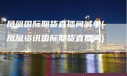 凤凰资讯国际期货直播间官网(凤凰期货直播室)_https://www.qldgs.com_期货_第1张