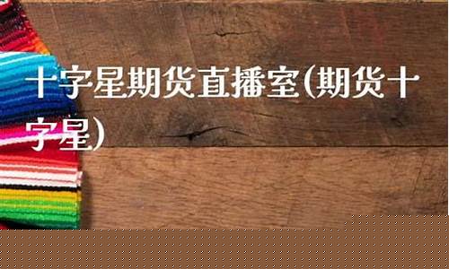 十字星期货直播(期货十字星什么意思)_https://www.qldgs.com_原油期货_第1张