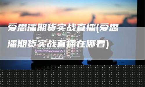 爱思潘期货直播间(爱思潘交易学院)_https://www.qldgs.com_国际期货_第1张