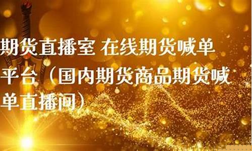国内期货直播间喊(外盘期货直播间)_https://www.qldgs.com_内盘期货_第1张