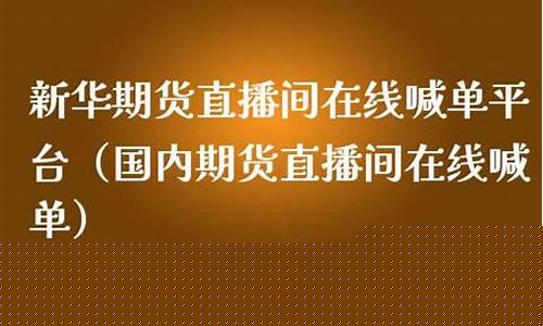 新华期货直播间喊单(国际期货直播喊单新华国际期货)_https://www.qldgs.com_恒指期货_第1张