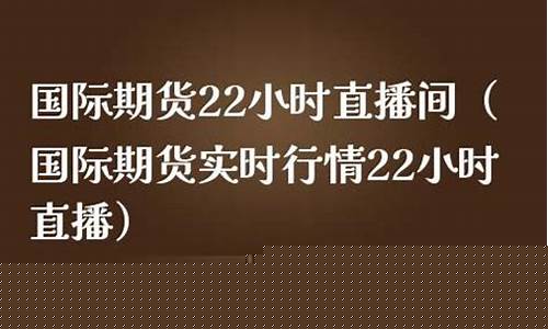 国际期货22小时直播间(期货直播室-国际期货直播间)_https://www.qldgs.com_期货_第1张