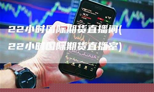 期货直播间9小时国际(期货直播间)_https://www.qldgs.com_期货_第1张