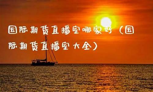 期货直播室哪家好(期货直播室哪家好一点)_https://www.qldgs.com_恒指期货_第1张