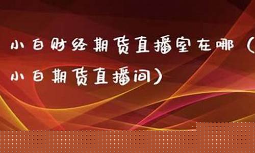 小白财经直播室期货(小白财商在线课程)_https://www.qldgs.com_期货_第1张