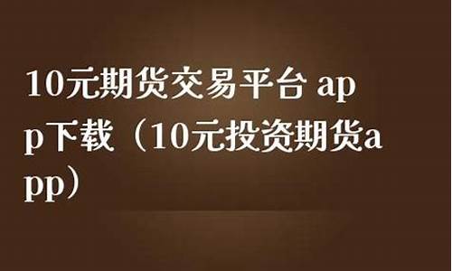 10元期货交易平台app(10元期货交易平台)_https://www.qldgs.com_恒指期货_第1张