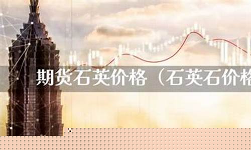 期货石英行情怎么样了现在(石英价格走势)_https://www.qldgs.com_恒指期货_第1张