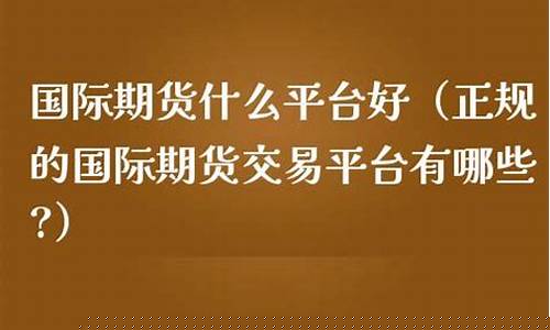 国际期货交易正规吗(国际期货交易正规吗安全吗)_https://www.qldgs.com_内盘期货_第1张