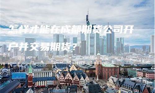 成都期货交易公司地址(成都期货交易公司地址在哪里)_https://www.qldgs.com_恒指期货_第1张