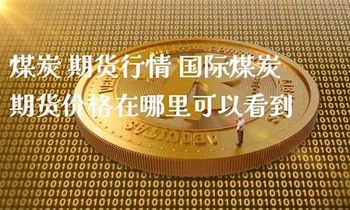 在哪里找到煤炭期货交易员(在哪里找到煤炭期货交易员呢)_https://www.qldgs.com_内盘期货_第1张