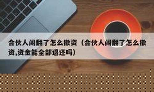 合伙人闹翻了怎么撤资(合伙人闹翻了怎么撤资)_https://www.qldgs.com_恒指期货_第1张