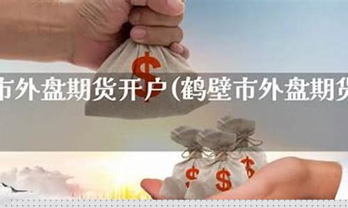 鹤壁外盘期货直播间价格(鹤壁外盘期货直播间价格查询)_https://www.qldgs.com_原油期货_第1张