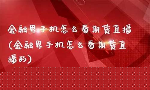 金融界手机怎么看期货直播(金融界手机怎么看期货直播的)_https://www.qldgs.com_期货_第1张