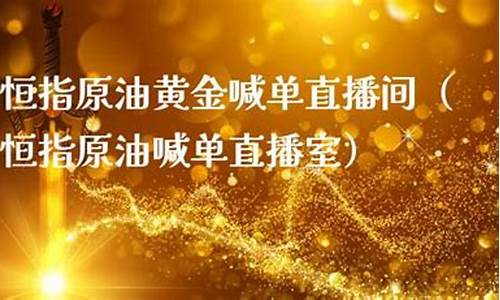 黄金原油免费喊单直播间(黄金原油免费喊单直播间是真的吗)_https://www.qldgs.com_原油期货_第1张