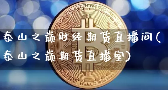 泰山之巅财经期货直播间(泰山之巅期货直播室)_https://www.qldgs.com_原油期货_第1张