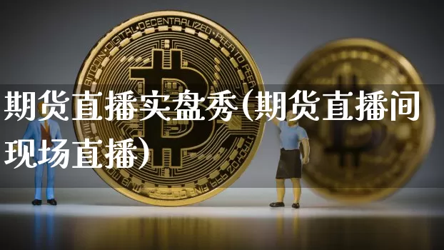 期货直播实盘秀(期货直播间现场直播)_https://www.qldgs.com_内盘期货_第1张