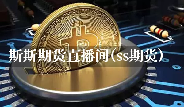 斯斯期货直播间(ss期货)_https://www.qldgs.com_恒指期货_第1张