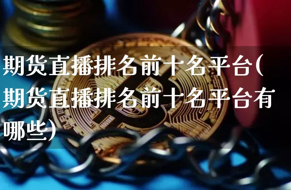 期货直播排名前十名平台(期货直播排名前十名平台有哪些)_https://www.qldgs.com_内盘期货_第1张