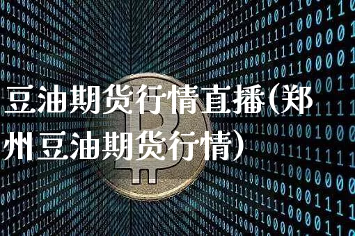 豆油期货行情直播(郑州豆油期货行情)_https://www.qldgs.com_黄金期货_第1张