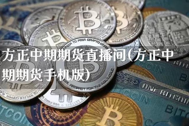 方正中期期货直播间(方正中期期货手机版)_https://www.qldgs.com_期货_第1张