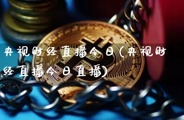 央视财经直播今日(央视财经直播今日直播)_https://www.qldgs.com_期货_第1张
