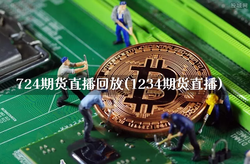 724期货直播回放(1234期货直播)_https://www.qldgs.com_内盘期货_第1张