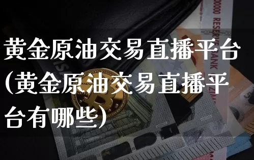 黄金原油交易直播平台(黄金原油交易直播平台有哪些)_https://www.qldgs.com_内盘期货_第1张