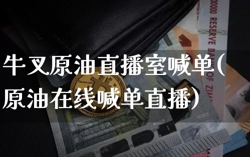 牛叉原油直播室喊单(原油在线喊单直播)_https://www.qldgs.com_内盘期货_第1张