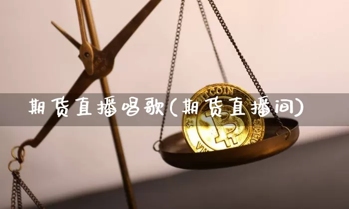 期货直播唱歌(期货直播间)_https://www.qldgs.com_原油期货_第1张
