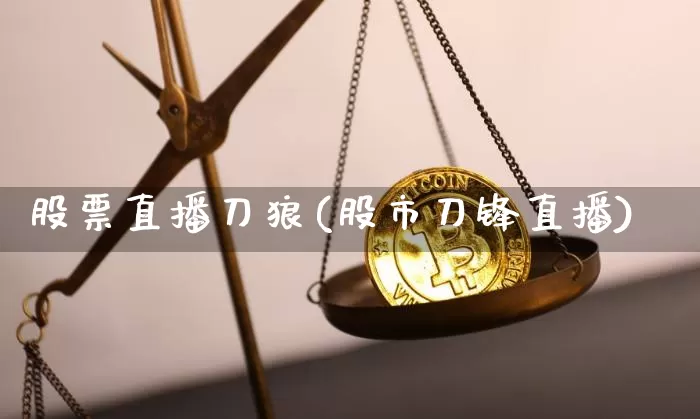 股票直播刀狼(股市刀锋直播)_https://www.qldgs.com_国际期货_第1张