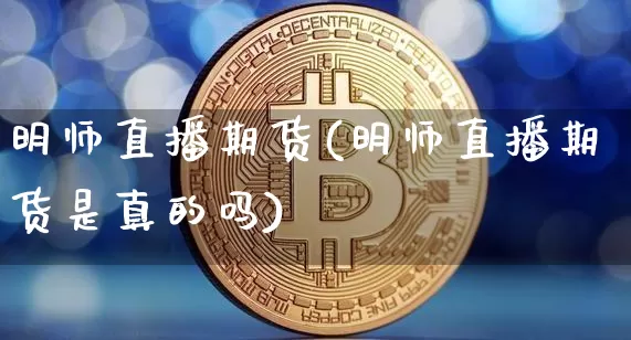 明师直播期货(明师直播期货是真的吗)_https://www.qldgs.com_国际期货_第1张