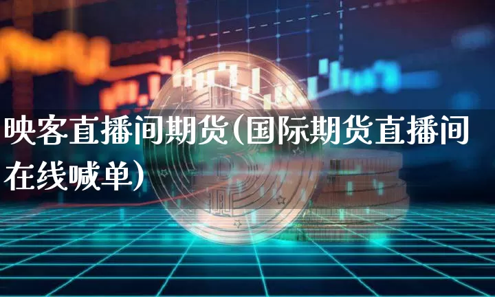 映客直播间期货(国际期货直播间在线喊单)_https://www.qldgs.com_期货_第1张