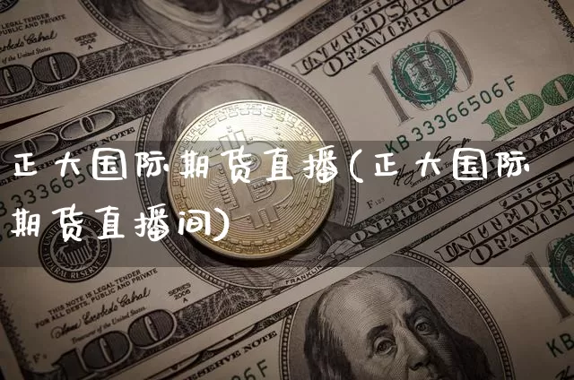 正大国际期货直播(正大国际期货直播间)_https://www.qldgs.com_内盘期货_第1张