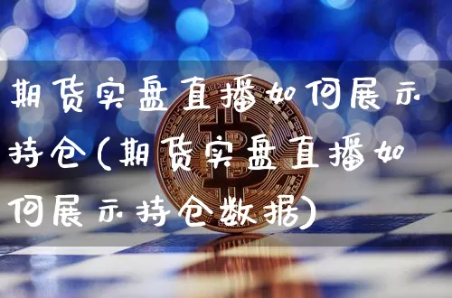 期货实盘直播如何展示持仓(期货实盘直播如何展示持仓数据)_https://www.qldgs.com_黄金期货_第1张