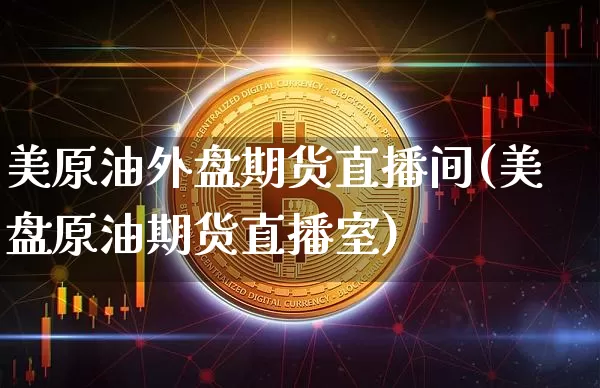 美原油外盘期货直播间(美盘原油期货直播室)_https://www.qldgs.com_原油期货_第1张