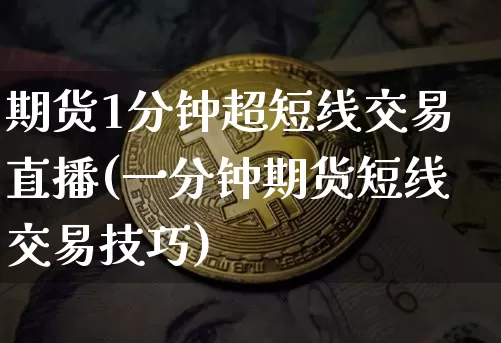 期货1分钟超短线交易直播(一分钟期货短线交易技巧)_https://www.qldgs.com_原油期货_第1张