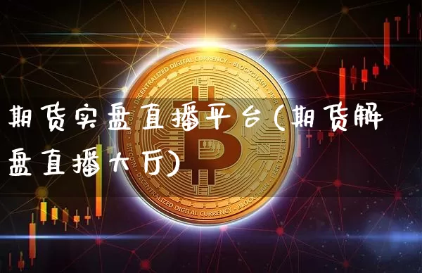 期货实盘直播平台(期货解盘直播大厅)_https://www.qldgs.com_黄金期货_第1张