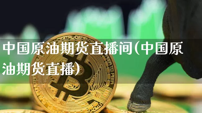 中国原油期货直播间(中国原油期货直播)_https://www.qldgs.com_内盘期货_第1张