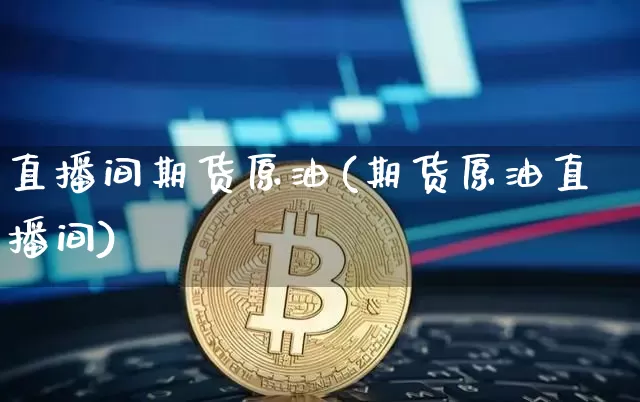直播间期货原油(期货原油直播间)_https://www.qldgs.com_黄金期货_第1张