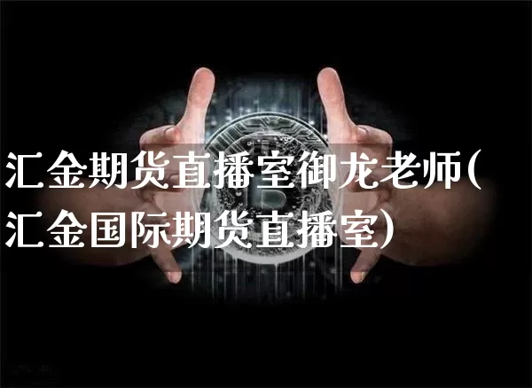 汇金期货直播室御龙老师(汇金国际期货直播室)_https://www.qldgs.com_恒指期货_第1张