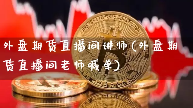 外盘期货直播间讲师(外盘期货直播间老师喊单)_https://www.qldgs.com_恒指期货_第1张