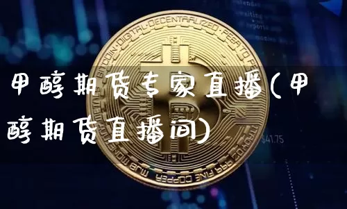 甲醇期货专家直播(甲醇期货直播间)_https://www.qldgs.com_国际期货_第1张