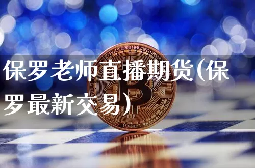 保罗老师直播期货(保罗最新交易)_https://www.qldgs.com_期货_第1张