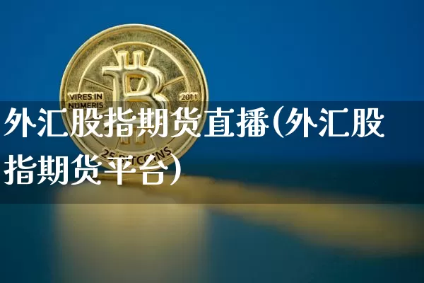 外汇股指期货直播(外汇股指期货平台)_https://www.qldgs.com_黄金期货_第1张
