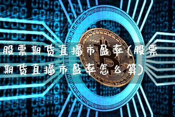 股票期货直播市盈率(股票期货直播市盈率怎么算)_https://www.qldgs.com_黄金期货_第1张