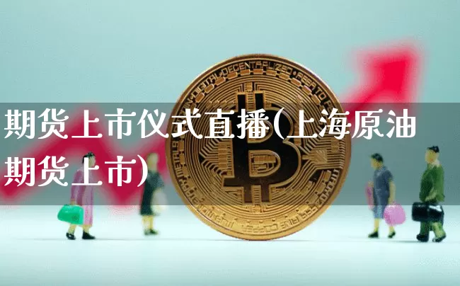 期货上市仪式直播(上海原油期货上市)_https://www.qldgs.com_黄金期货_第1张